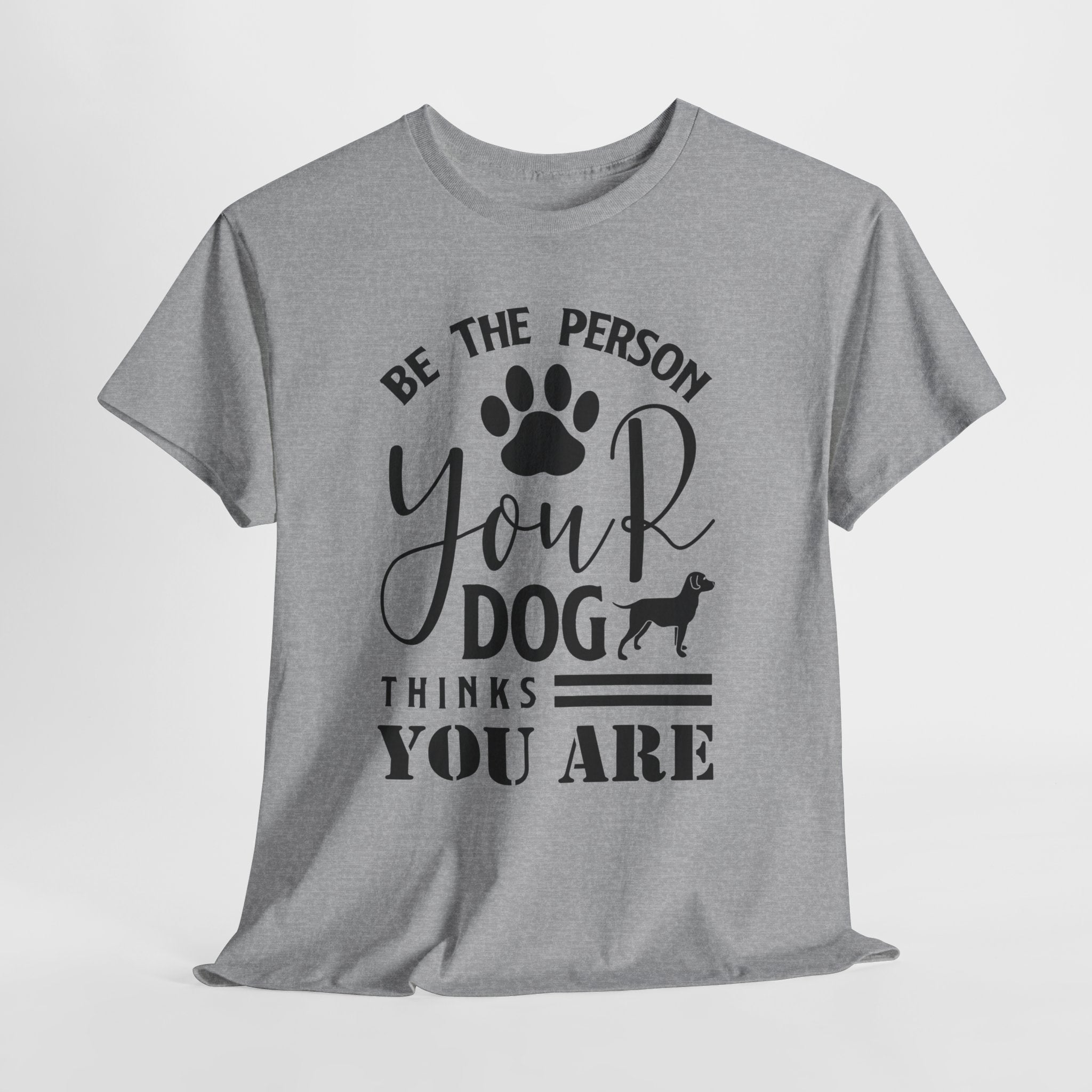 Be the Person Your Dog Thinks You Are T‑Shirt