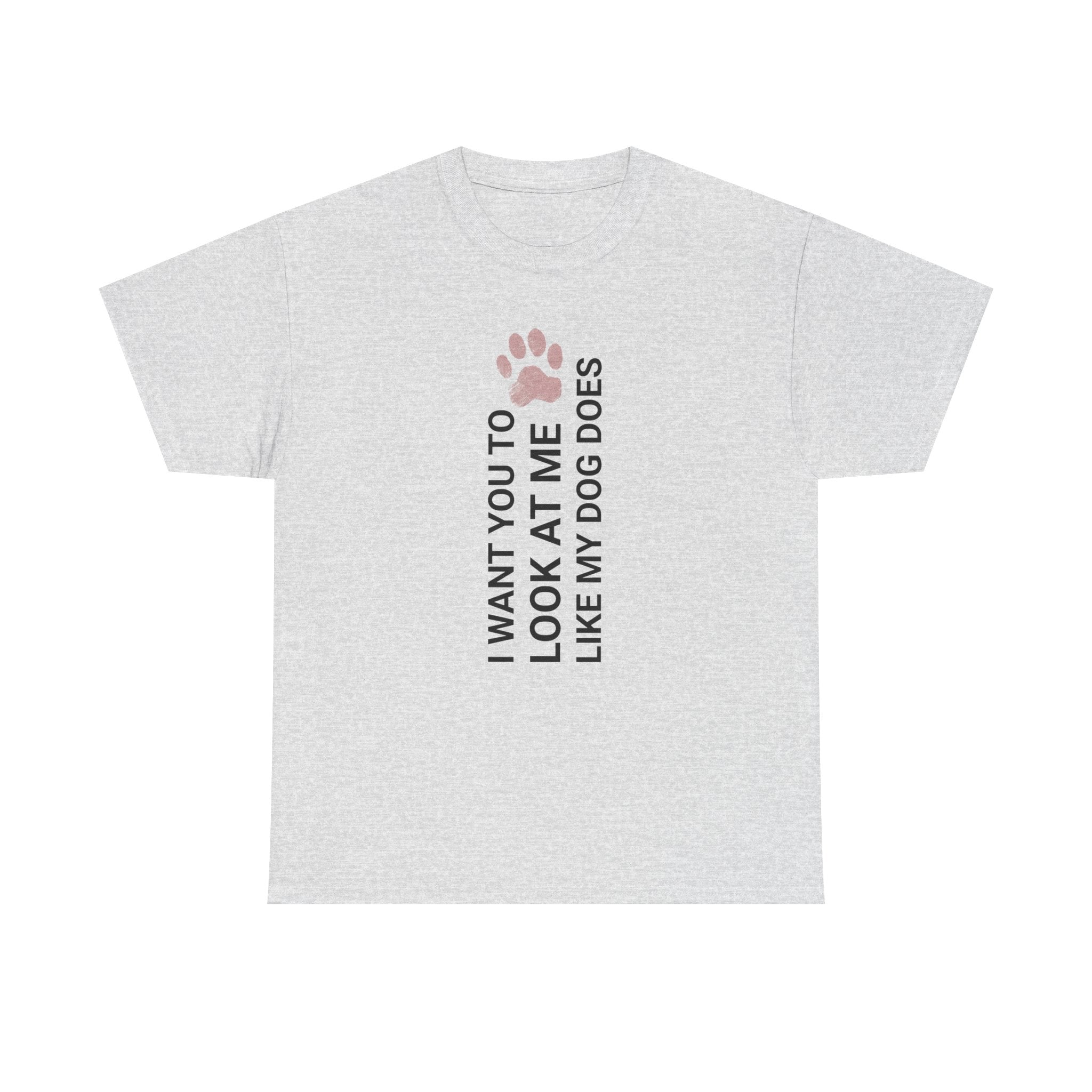"I Want You to Look at Me Like My Dog Does" Tee