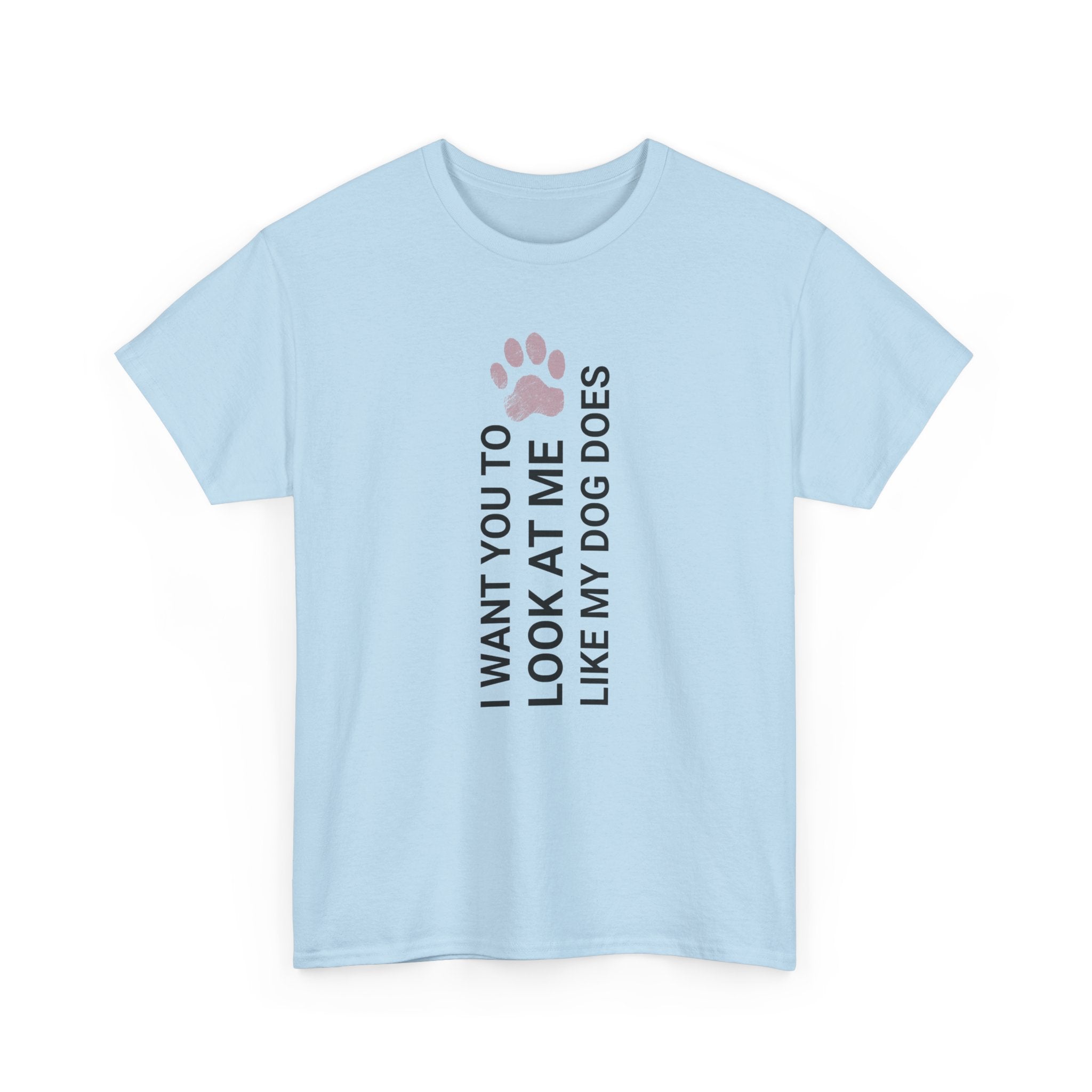 "I Want You to Look at Me Like My Dog Does" Tee