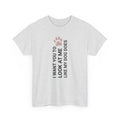 "I Want You to Look at Me Like My Dog Does" Tee