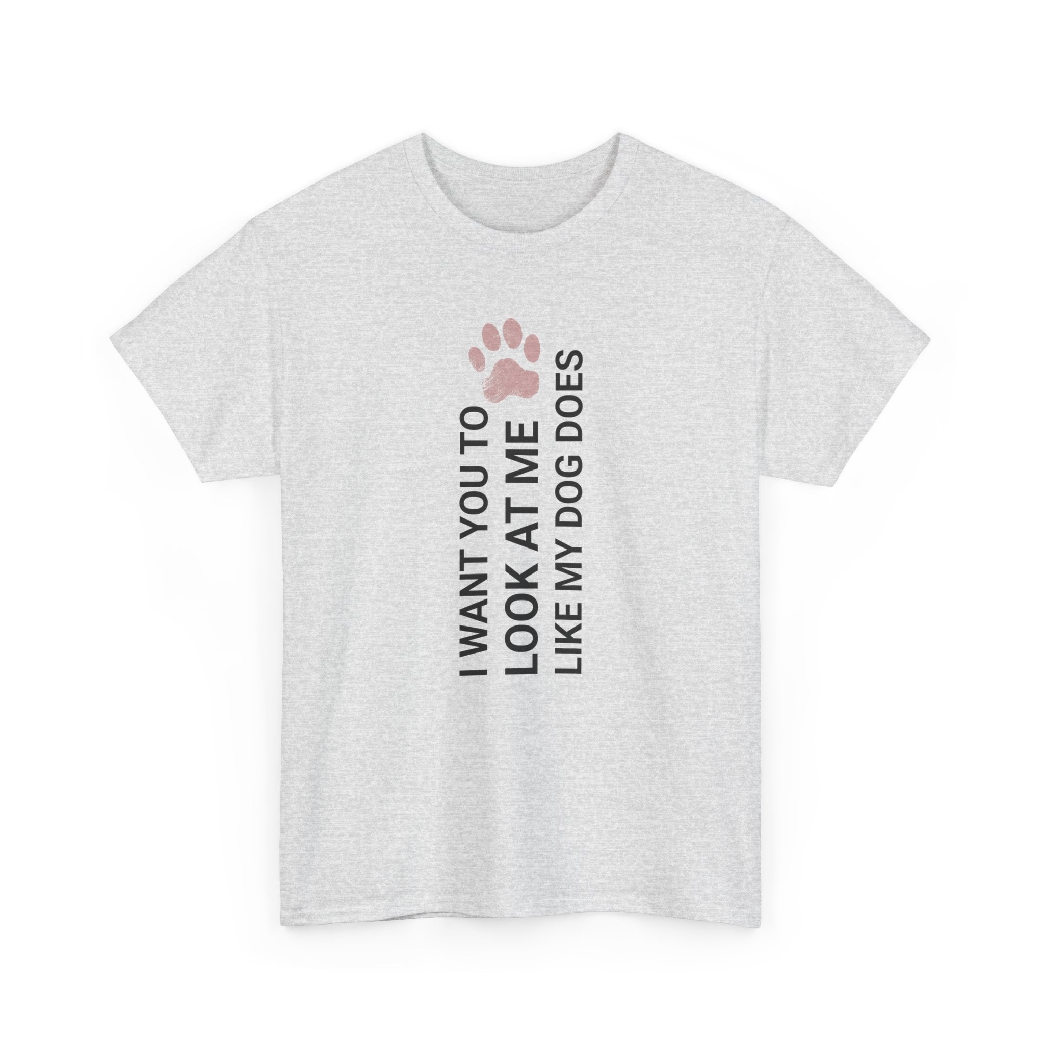 "I Want You to Look at Me Like My Dog Does" Tee