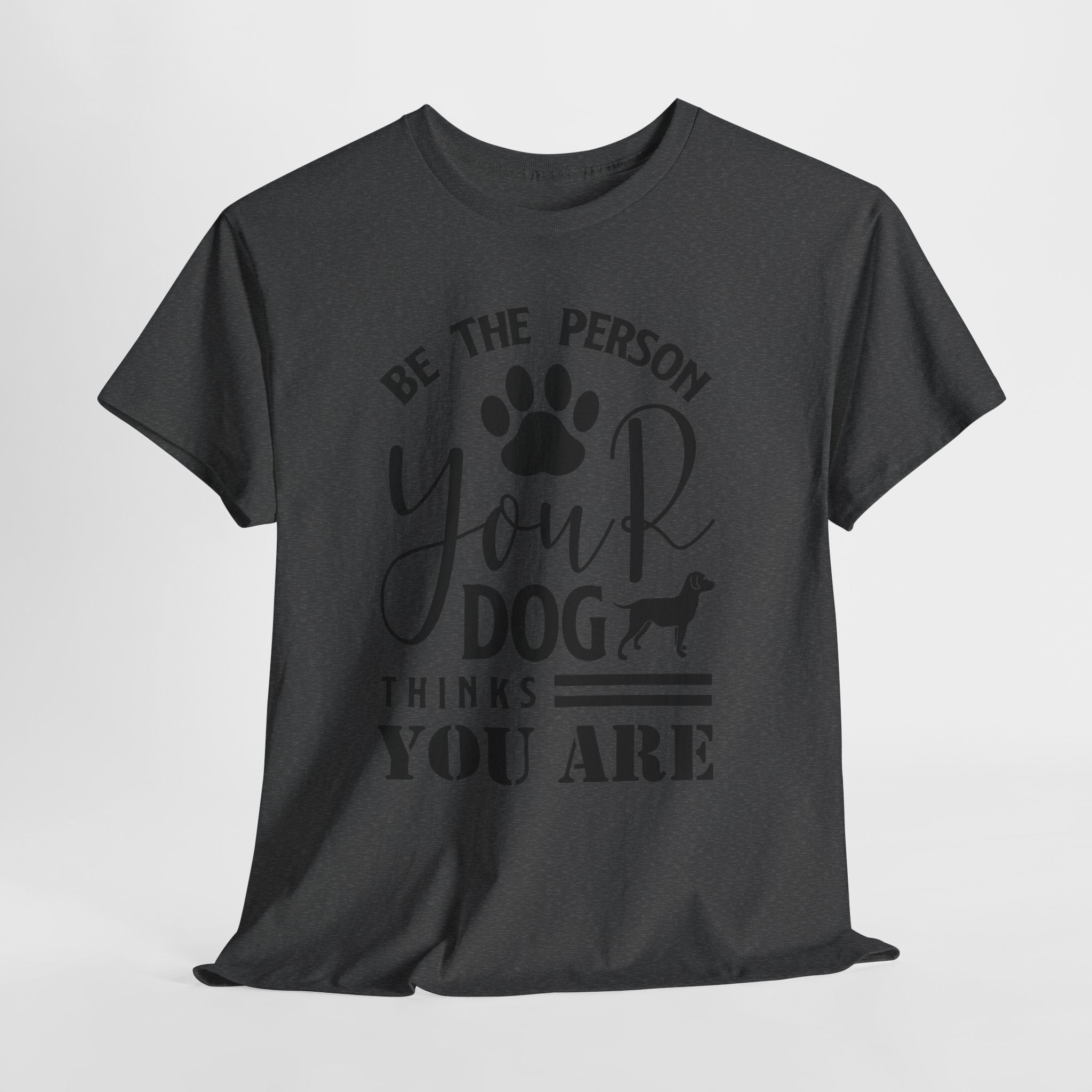 Be the Person Your Dog Thinks You Are T‑Shirt